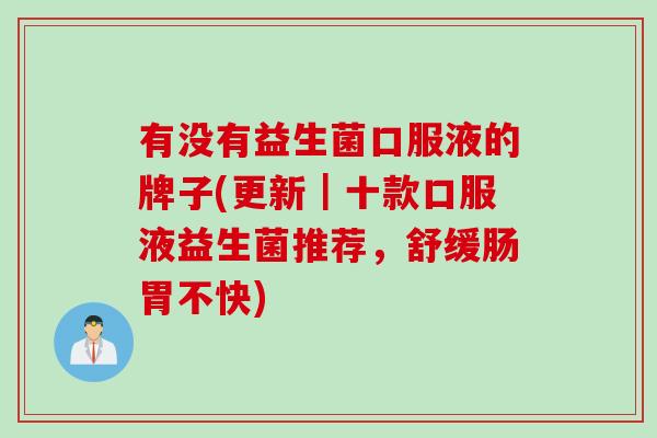 有没有益生菌口服液的牌子(更新｜十款口服液益生菌推荐，舒缓肠胃不快)