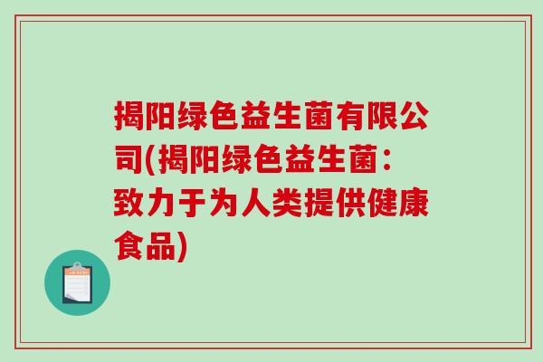 揭阳绿色益生菌有限公司(揭阳绿色益生菌:致力于为人类提供健康食品) 揭阳绿色益生菌有限公司(揭阳绿色益生菌:致力于为人类提供健康食品)