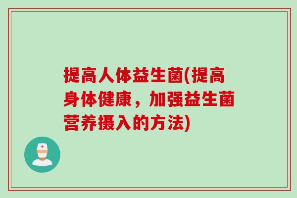 提高人体益生菌(提高身体健康,加强益生菌营养摄入的方法) 提高人体益生菌(提高身体健康,加强益生菌营养摄入的方法)