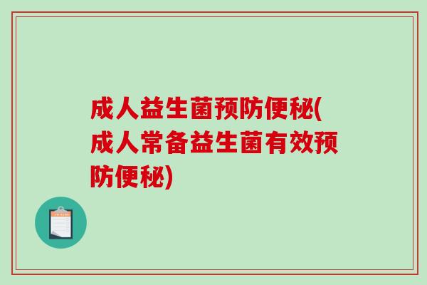 成人益生菌(成人常备益生菌有效) 成人益生菌(成人常备益生菌有效)