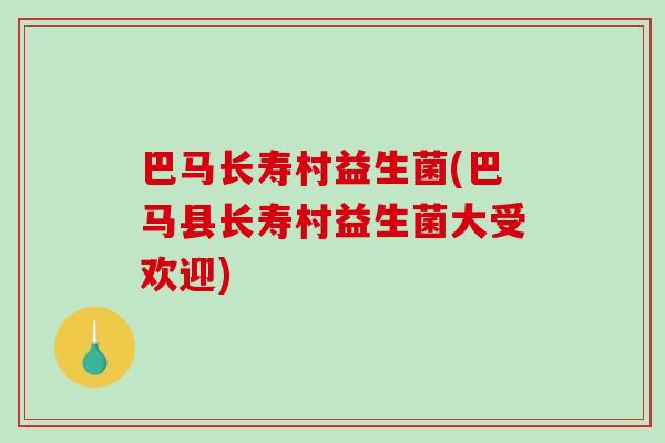巴马长寿村益生菌(巴马县长寿村益生菌大受欢迎)