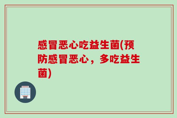 感冒恶心吃益生菌(预防感冒恶心，多吃益生菌)