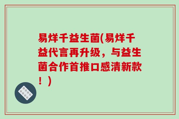 易烊千益生菌(易烊千益代言再升级,与益生菌合作首推口感清新款!) 易烊千益生菌(易烊千益代言再升级,与益生菌合作首推口感清新款!)