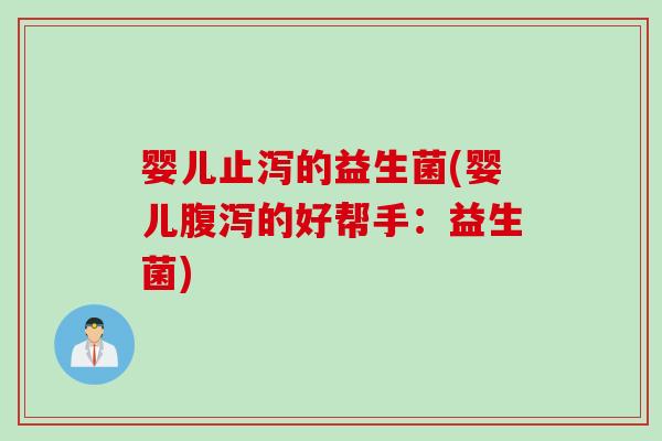 婴儿止泻的益生菌(婴儿腹泻的好帮手：益生菌)