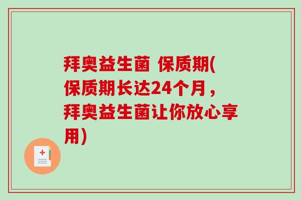 拜奥益生菌 保质期(保质期长达24个月,拜奥益生菌让你放心享用) 拜奥益生菌 保质期(保质期长达24个月,拜奥益生菌让你放心享用)