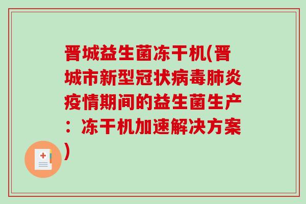 晋城益生菌冻干机(晋城市新型冠状炎疫情期间的益生菌生产：冻干机加速解决方案)