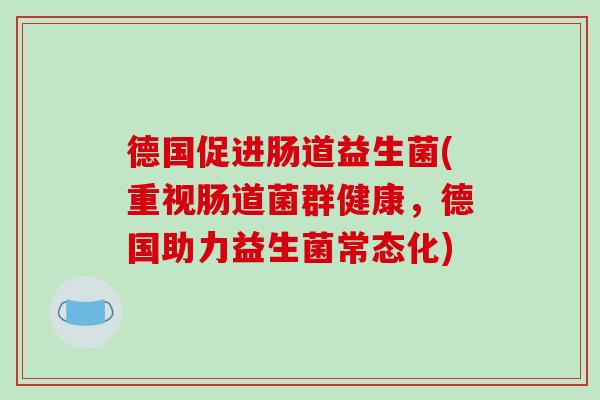 德国促进肠道益生菌(重视肠道菌群健康，德国助力益生菌常态化)