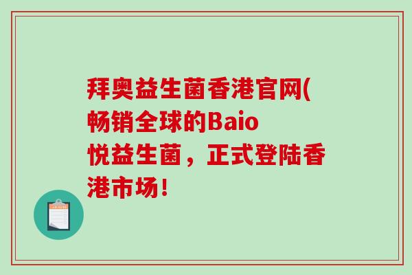 拜奥益生菌香港官网(畅销全球的Baio 悦益生菌，正式登陆香港市场！