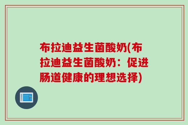 布拉迪益生菌酸奶(布拉迪益生菌酸奶：促进肠道健康的理想选择)