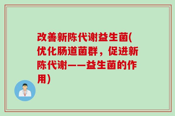 改善新陈代谢益生菌(优化肠道菌群，促进新陈代谢——益生菌的作用)