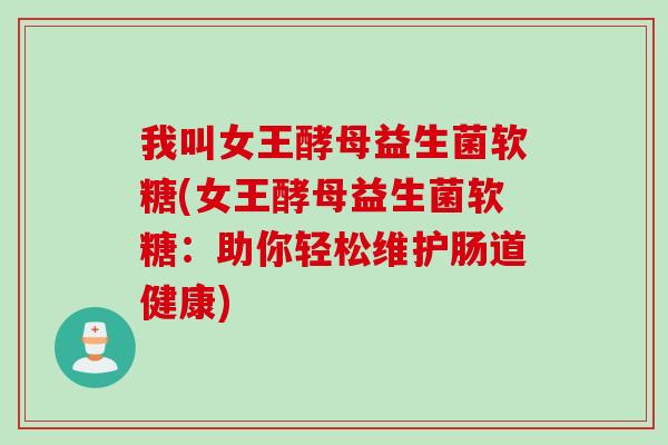 我叫女王酵母益生菌软糖(女王酵母益生菌软糖：助你轻松维护肠道健康)