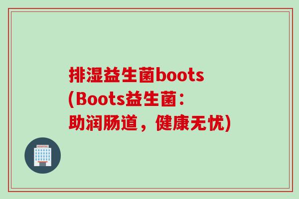 排湿益生菌boots(Boots益生菌：助润肠道，健康无忧)