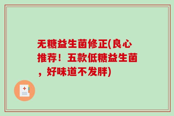 无糖益生菌修正(良心推荐！五款低糖益生菌，好味道不发胖)