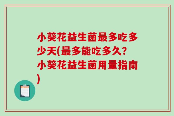 小葵花益生菌多吃多少天(多能吃多久?小葵花益生菌用量指南) 小葵花益生菌多吃多少天(多能吃多久?小葵花益生菌用量指南)