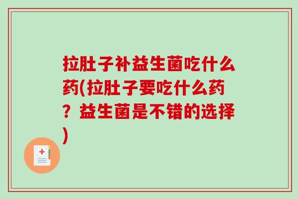 拉肚子补益生菌吃什么药(拉肚子要吃什么药？益生菌是不错的选择)