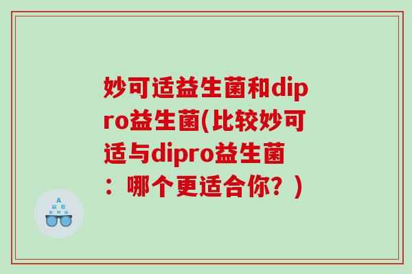 妙可适益生菌和dipro益生菌(比较妙可适与dipro益生菌：哪个更适合你？)