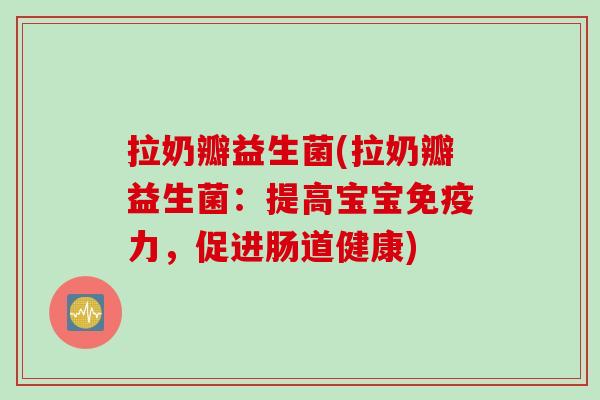 拉奶瓣益生菌(拉奶瓣益生菌：提高宝宝免疫力，促进肠道健康)