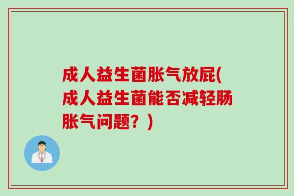 成人益生菌放屁(成人益生菌能否减轻肠问题?) 成人益生菌放屁(成人益生菌能否减轻肠问题?)