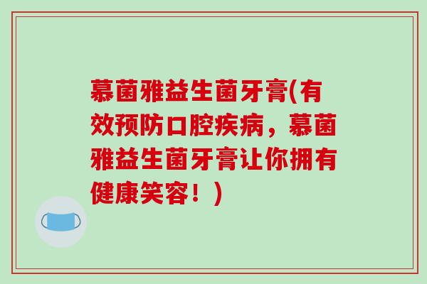 慕菌雅益生菌牙膏(有效口腔,慕菌雅益生菌牙膏让你拥有健康笑容!) 慕菌雅益生菌牙膏(有效口腔,慕菌雅益生菌牙膏让你拥有健康笑容!)