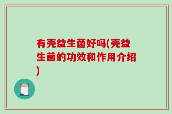 有壳益生菌好吗(壳益生菌的功效和作用介绍)