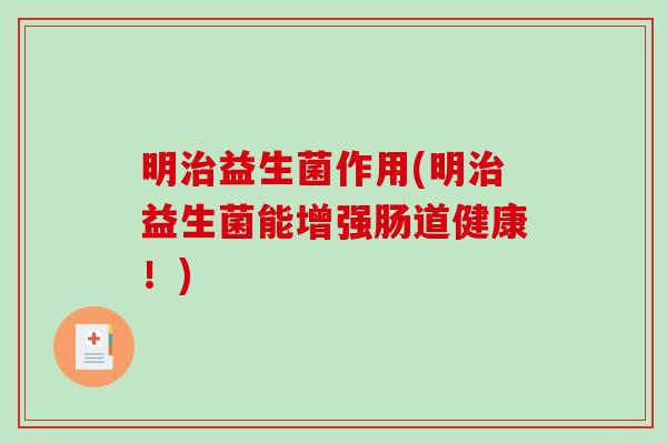 明益生菌作用(明益生菌能增强肠道健康!) 明益生菌作用(明益生菌能增强肠道健康!)
