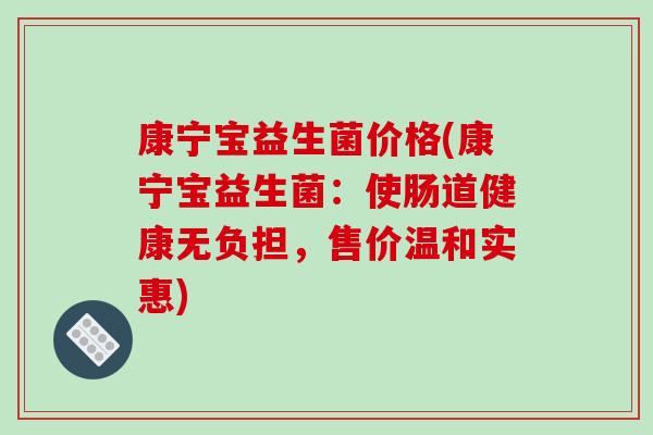 康宁宝益生菌价格(康宁宝益生菌：使肠道健康无负担，售价温和实惠)
