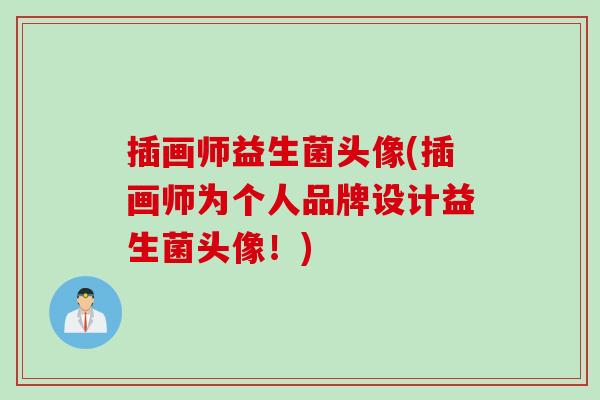 插画师益生菌头像(插画师为个人品牌设计益生菌头像！)