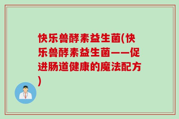 快乐兽酵素益生菌(快乐兽酵素益生菌——促进肠道健康的魔法配方)