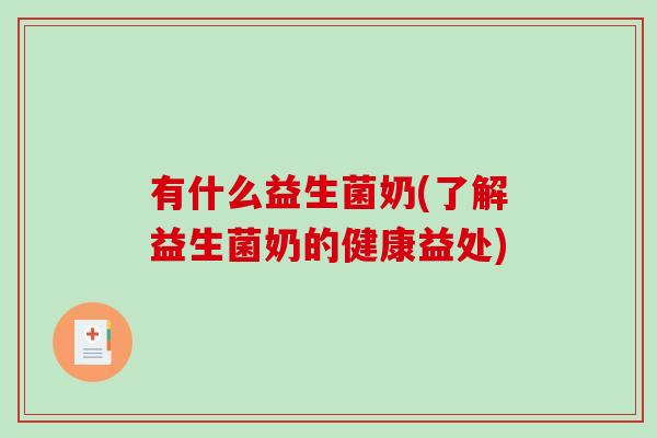 有什么益生菌奶(了解益生菌奶的健康益处) 有什么益生菌奶(了解益生菌奶的健康益处)
