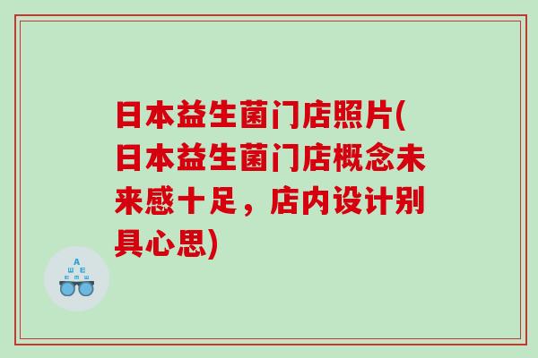 日本益生菌门店照片(日本益生菌门店概念未来感十足，店内设计别具心思)
