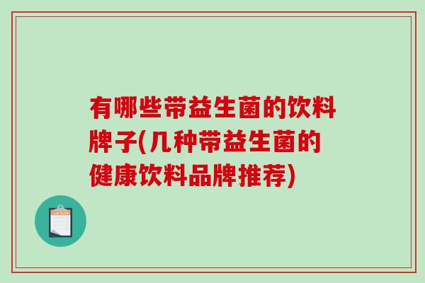 有哪些带益生菌的饮料牌子(几种带益生菌的健康饮料品牌推荐)