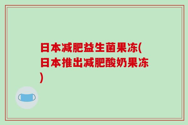 日本益生菌果冻(日本推出酸奶果冻) 日本益生菌果冻(日本推出酸奶果冻)