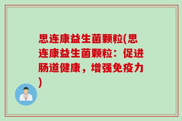 思连康益生菌颗粒(思连康益生菌颗粒:促进肠道健康,增强力) 思连康益生菌颗粒(思连康益生菌颗粒:促进肠道健康,增强力)