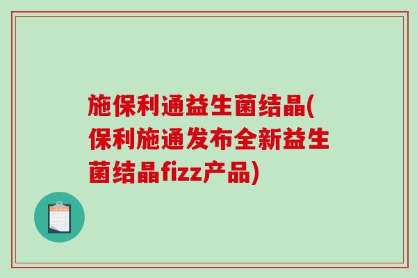 施保利通益生菌结晶(保利施通发布全新益生菌结晶fizz产品)