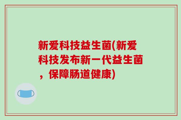 新爱科技益生菌(新爱科技发布新一代益生菌，保障肠道健康)