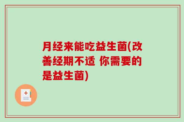 月经来能吃益生菌(改善经期不适 你需要的是益生菌)
