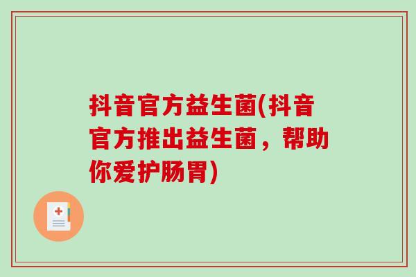 抖音官方益生菌(抖音官方推出益生菌，帮助你爱护肠胃)