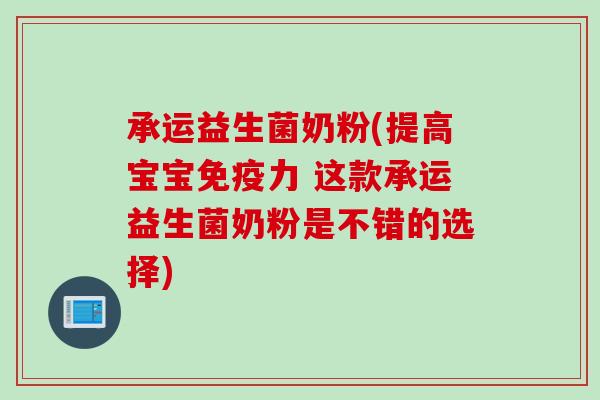 承运益生菌奶粉(提高宝宝力 这款承运益生菌奶粉是不错的选择) 承运益生菌奶粉(提高宝宝力 这款承运益生菌奶粉是不错的选择)