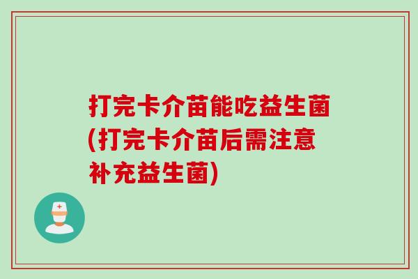打完卡介苗能吃益生菌(打完卡介苗后需注意补充益生菌)