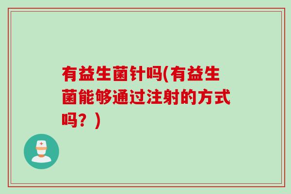 有益生菌针吗(有益生菌能够通过注射的方式吗？)