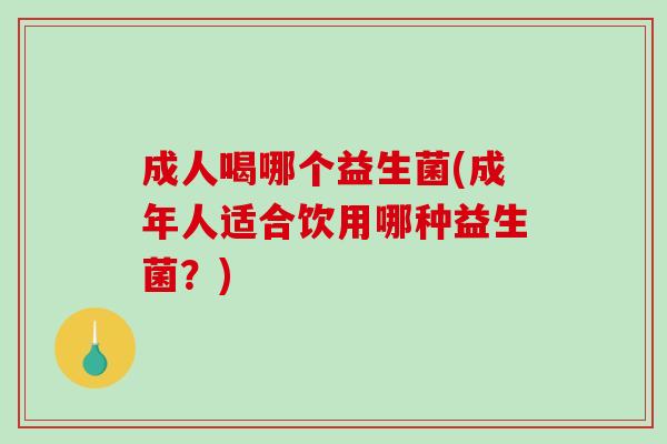 成人喝哪个益生菌(成年人适合饮用哪种益生菌？)
