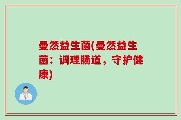 曼然益生菌(曼然益生菌：调理肠道，守护健康)