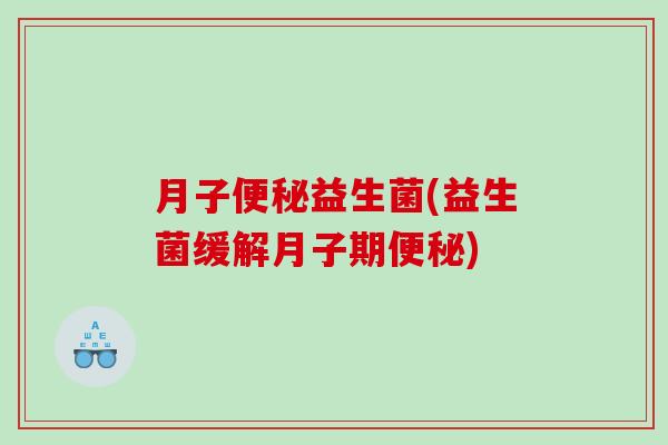 月子便秘益生菌(益生菌缓解月子期便秘)