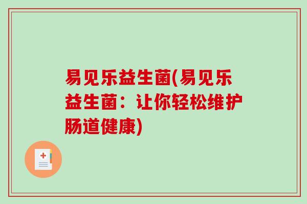 易见乐益生菌(易见乐益生菌:让你轻松维护肠道健康) 易见乐益生菌(易见乐益生菌:让你轻松维护肠道健康)
