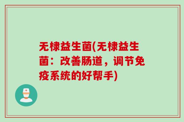 无棣益生菌(无棣益生菌：改善肠道，调节免疫系统的好帮手)