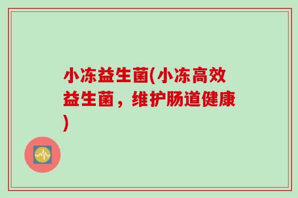小冻益生菌(小冻高效益生菌，维护肠道健康)