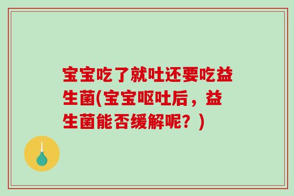 宝宝吃了就吐还要吃益生菌(宝宝后,益生菌能否缓解呢?) 宝宝吃了就吐还要吃益生菌(宝宝后,益生菌能否缓解呢?)
