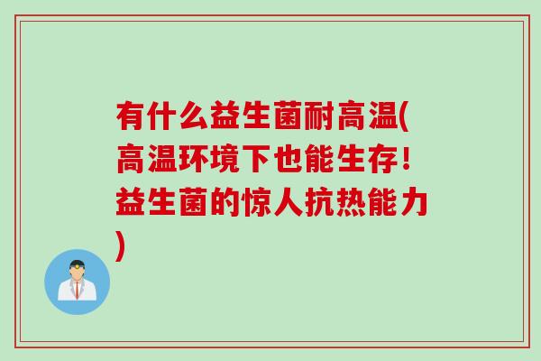 有什么益生菌耐高温(高温环境下也能生存！益生菌的惊人抗热能力)