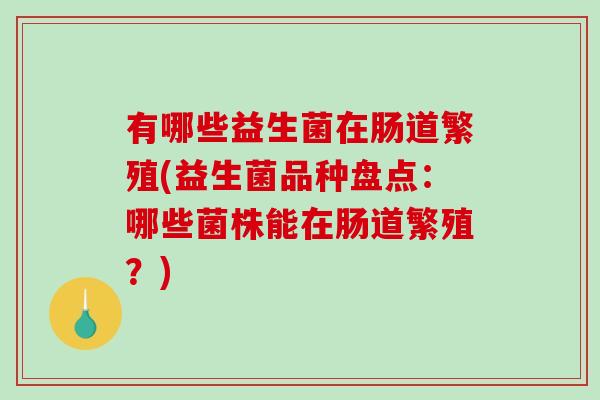 有哪些益生菌在肠道繁殖(益生菌品种盘点：哪些菌株能在肠道繁殖？)