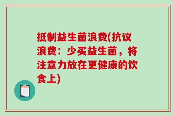 抵制益生菌浪费(抗议浪费:少买益生菌,将注意力放在更健康的饮食上) 抵制益生菌浪费(抗议浪费:少买益生菌,将注意力放在更健康的饮食上)